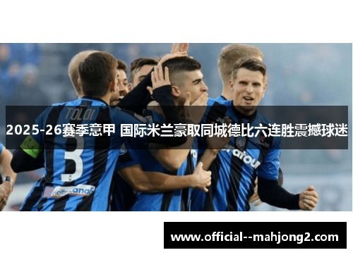 2025-26赛季意甲 国际米兰豪取同城德比六连胜震撼球迷 2025-26赛季意甲 国际米兰豪取同城德比六连胜震撼球迷