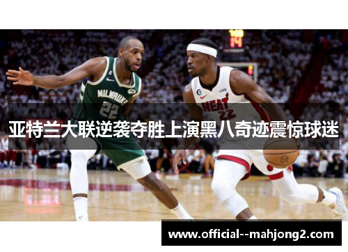 亚特兰大联逆袭夺胜上演黑八奇迹震惊球迷