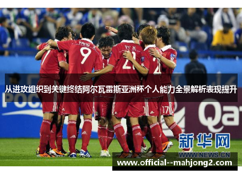 从进攻组织到关键终结阿尔瓦雷斯亚洲杯个人能力全景解析表现提升 从进攻组织到关键终结阿尔瓦雷斯亚洲杯个人能力全景解析表现提升