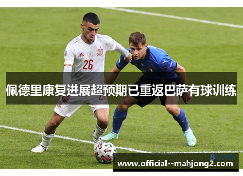 佩德里康复进展超预期已重返巴萨有球训练 佩德里康复进展超预期已重返巴萨有球训练