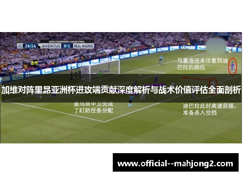 加维对阵里昂亚洲杯进攻端贡献深度解析与战术价值评估全面剖析