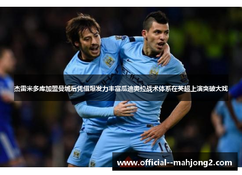 杰雷米多库加盟曼城后凭借爆发力丰富瓜迪奥拉战术体系在英超上演突破大戏 杰雷米多库加盟曼城后凭借爆发力丰富瓜迪奥拉战术体系在英超上演突破大戏
