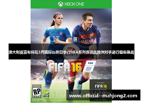 澳大利亚宣布将在3月国际比赛日举行FIFA系列赛迎战跨洲对手进行最后备战 澳大利亚宣布将在3月国际比赛日举行FIFA系列赛迎战跨洲对手进行最后备战