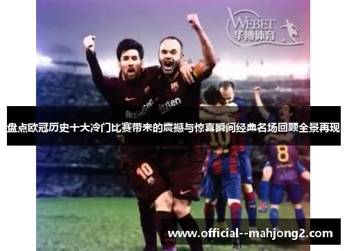 盘点欧冠历史十大冷门比赛带来的震撼与惊喜瞬间经典名场回顾全景再现