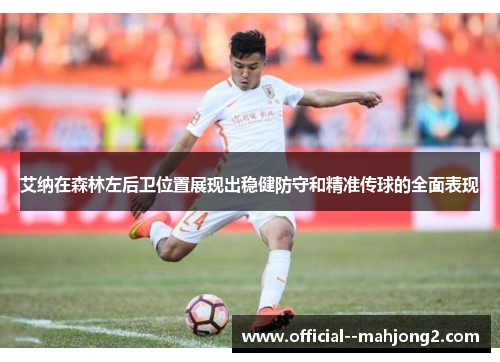 艾纳在森林左后卫位置展现出稳健防守和精准传球的全面表现 艾纳在森林左后卫位置展现出稳健防守和精准传球的全面表现