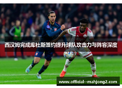 西汉姆完成库杜斯签约提升球队攻击力与阵容深度