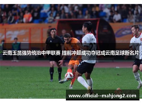 云南玉昆强势统治中甲联赛 提前冲超成功夺冠成云南足球新名片