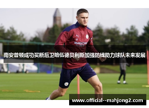 南安普顿成功买断后卫哈伍德贝利斯加强防线助力球队未来发展