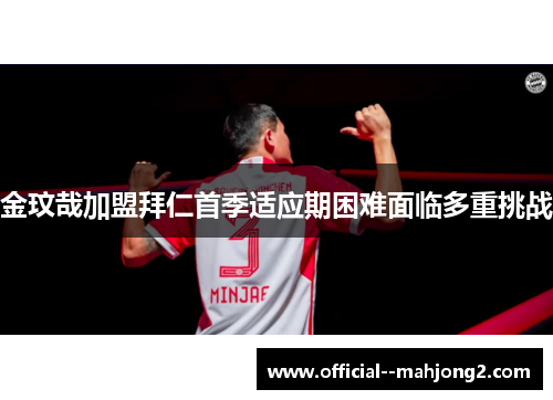 金玟哉加盟拜仁首季适应期困难面临多重挑战