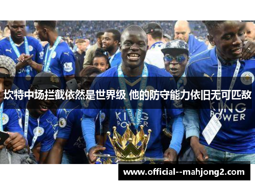 坎特中场拦截依然是世界级 他的防守能力依旧无可匹敌 坎特中场拦截依然是世界级 他的防守能力依旧无可匹敌