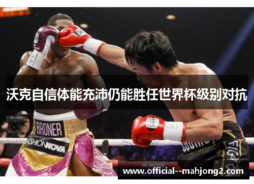 沃克自信体能充沛仍能胜任世界杯级别对抗 沃克自信体能充沛仍能胜任世界杯级别对抗