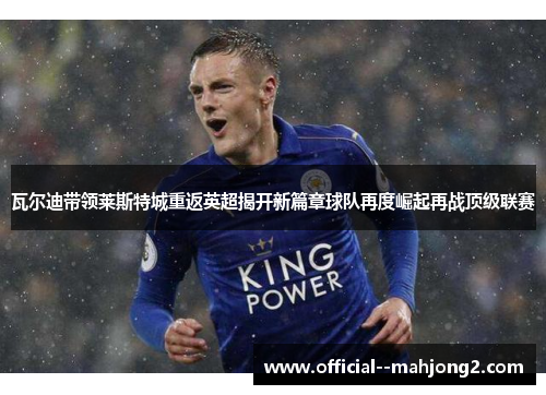瓦尔迪带领莱斯特城重返英超揭开新篇章球队再度崛起再战顶级联赛