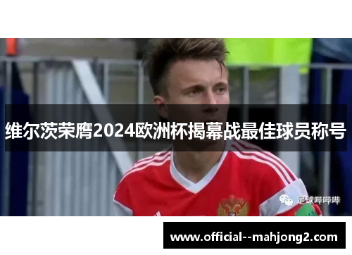 维尔茨荣膺2024欧洲杯揭幕战最佳球员称号