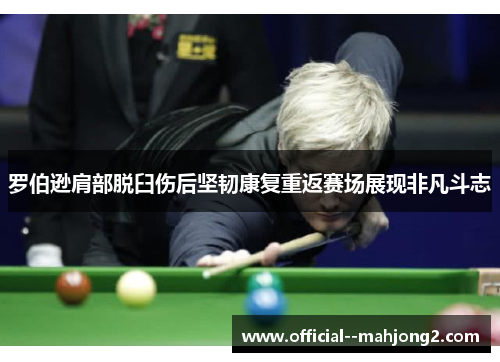 罗伯逊肩部脱臼伤后坚韧康复重返赛场展现非凡斗志 罗伯逊肩部脱臼伤后坚韧康复重返赛场展现非凡斗志