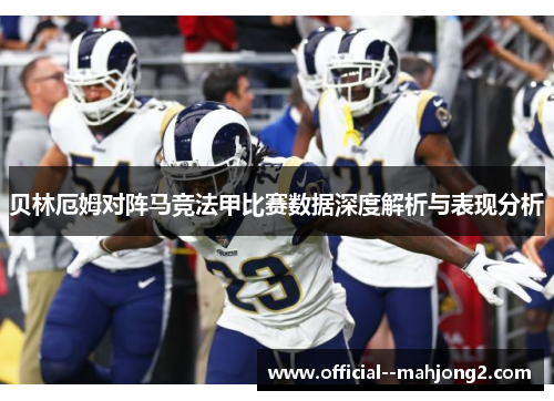 贝林厄姆对阵马竞法甲比赛数据深度解析与表现分析 贝林厄姆对阵马竞法甲比赛数据深度解析与表现分析