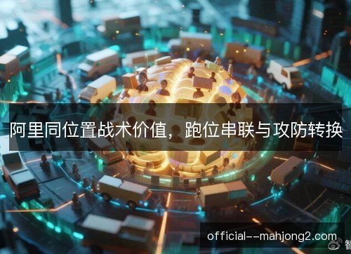阿里同位置战术价值,跑位串联与攻防转换 阿里同位置战术价值,跑位串联与攻防转换