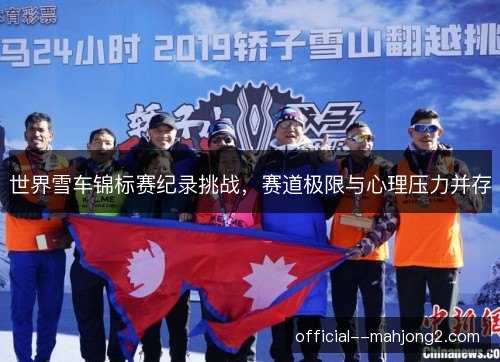 世界雪车锦标赛纪录挑战，赛道极限与心理压力并存