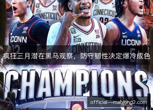 疯狂三月潜在黑马观察,防守韧性决定爆冷成色 疯狂三月潜在黑马观察,防守韧性决定爆冷成色